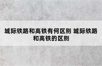 城际铁路和高铁有何区别 城际铁路和高铁的区别